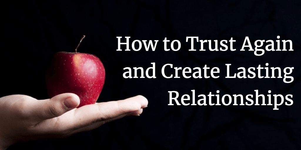 How to Trust Again and Create Lasting Relationships